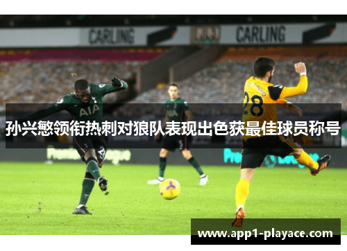孙兴慜领衔热刺对狼队表现出色获最佳球员称号 孙兴慜领衔热刺对狼队表现出色获最佳球员称号