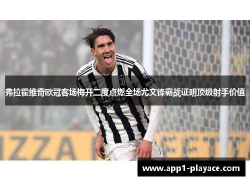 弗拉霍维奇欧冠客场梅开二度点燃全场尤文锋霸战证明顶级射手价值