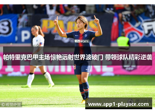 帕特里克巴甲主场惊艳远射世界波破门 带领球队精彩逆袭 帕特里克巴甲主场惊艳远射世界波破门 带领球队精彩逆袭