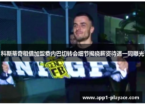 科斯蒂奇租借加盟费内巴切转会细节揭晓薪资待遇一同曝光