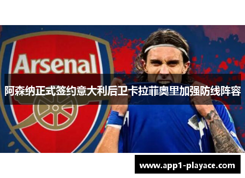 阿森纳正式签约意大利后卫卡拉菲奥里加强防线阵容