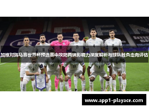 加维对阵马赛世界杯预选赛中攻防两端影响力深度解析与球队胜负走向评估 加维对阵马赛世界杯预选赛中攻防两端影响力深度解析与球队胜负走向评估
