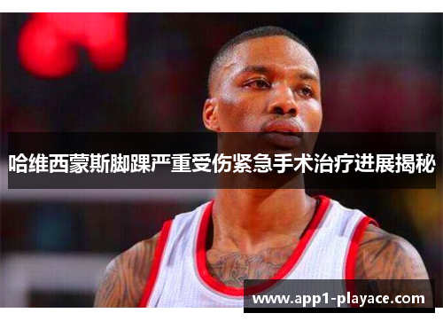 哈维西蒙斯脚踝严重受伤紧急手术治疗进展揭秘