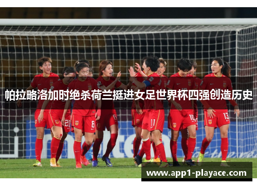 帕拉略洛加时绝杀荷兰挺进女足世界杯四强创造历史