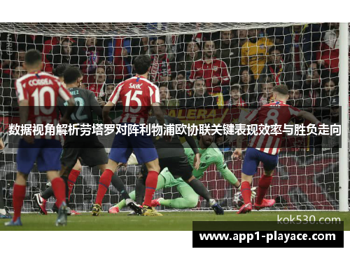 数据视角解析劳塔罗对阵利物浦欧协联关键表现效率与胜负走向