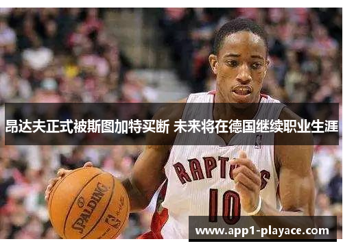 昂达夫正式被斯图加特买断 未来将在德国继续职业生涯