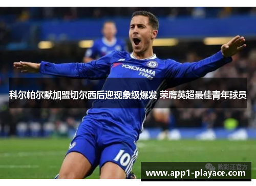 科尔帕尔默加盟切尔西后迎现象级爆发 荣膺英超最佳青年球员