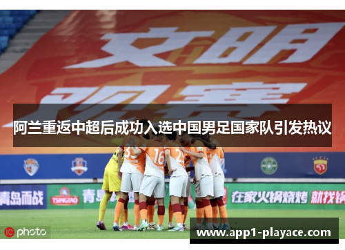 阿兰重返中超后成功入选中国男足国家队引发热议