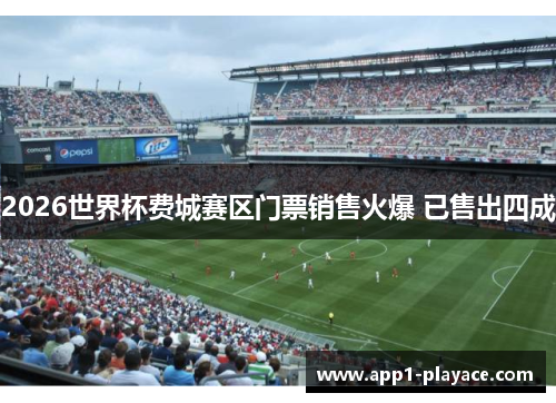 2026世界杯费城赛区门票销售火爆 已售出四成 2026世界杯费城赛区门票销售火爆 已售出四成