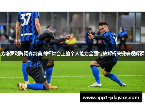 劳塔罗对阵阿森纳美洲杯舞台上的个人能力全面绽放解析关键表现解读
