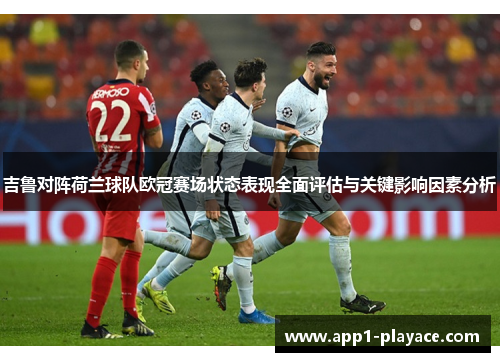 吉鲁对阵荷兰球队欧冠赛场状态表现全面评估与关键影响因素分析