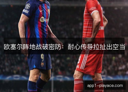欧塞尔阵地战破密防：耐心传导拉扯出空当