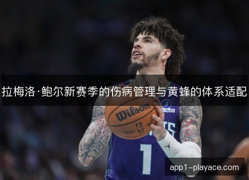 拉梅洛·鲍尔新赛季的伤病管理与黄蜂的体系适配